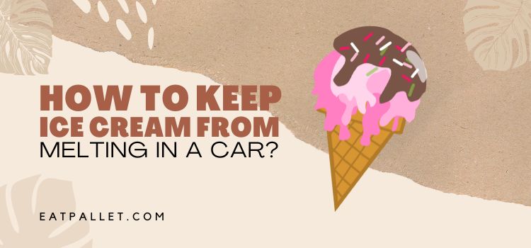 How To Keep Ice Cream From Melting In A Car