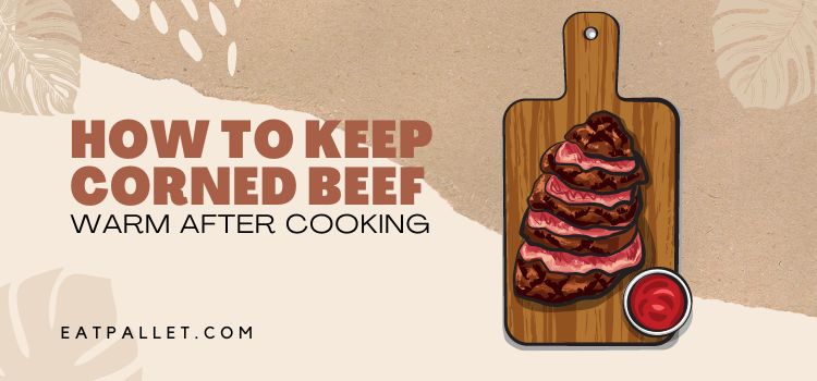 How to Keep Corned Beef Warm After Cooking